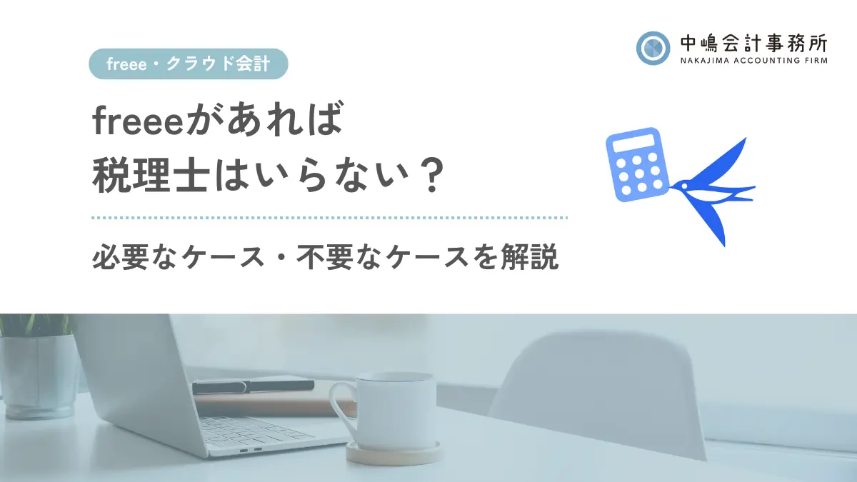 freeeがあれば税理士はいらない？必要なケース・不要なケースを解説